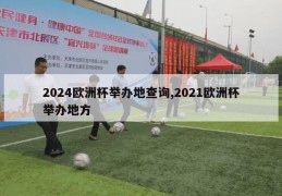 2024欧洲杯举办地查询,2021欧洲杯举办地方