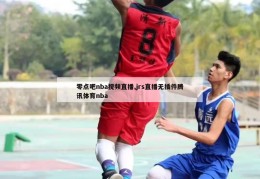 零点吧nba视频直播,jrs直播无插件腾讯体育nba