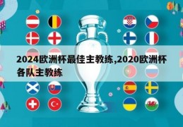 2024欧洲杯最佳主教练,2020欧洲杯各队主教练