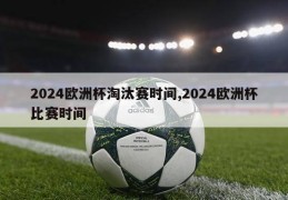 2024欧洲杯淘汰赛时间,2024欧洲杯比赛时间