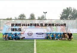 欧洲杯2024开球队伍,欧洲杯2024开球队伍