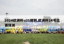 2024欧洲杯u21规则,欧洲杯24号比赛预测