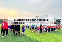 2024欧洲杯阵地战防守,欧洲杯2024在哪个国家