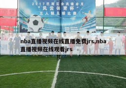 nba直播视频在线直播免费jrs,nba直播视频在线观看jrs