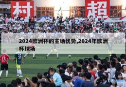 2024欧洲杯的主场优势,2024年欧洲杯球场