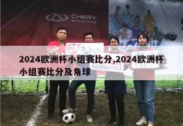 2024欧洲杯小组赛比分,2024欧洲杯小组赛比分及角球