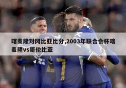 喀麦隆对冈比亚比分,2003年联合会杯喀麦隆vs哥伦比亚