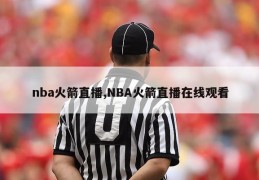 nba火箭直播,NBA火箭直播在线观看