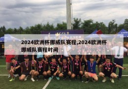 2024欧洲杯挪威队赛程,2024欧洲杯挪威队赛程时间