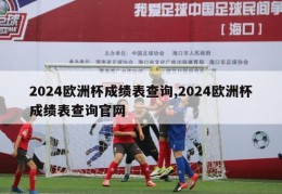 2024欧洲杯成绩表查询,2024欧洲杯成绩表查询官网