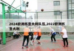 2024欧洲杯意大利队伍,2022欧洲杯意大利