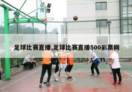 足球比赛直播,足球比赛直播500彩票网