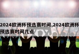 2024欧洲杯预选赛时间,2024欧洲杯预选赛时间几点