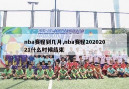 nba赛程到几月,nba赛程20202021什么时候结束