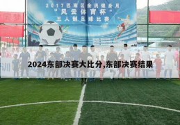 2024东部决赛大比分,东部决赛结果