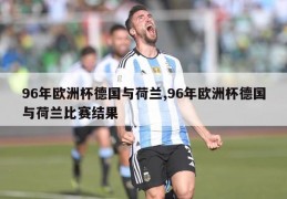 96年欧洲杯德国与荷兰,96年欧洲杯德国与荷兰比赛结果