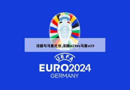 法国与马里比分,法国u19vs马里u19