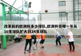 改革前的欧洲杯多少球队,欧洲杯在哪一年从16支球队扩大到24支球队