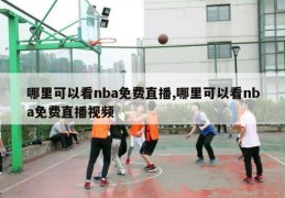 哪里可以看nba免费直播,哪里可以看nba免费直播视频