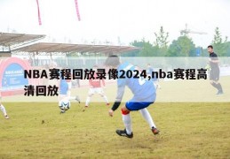 NBA赛程回放录像2024,nba赛程高清回放