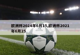 欧洲杯2024年6月15,欧洲杯2021年6月25