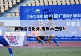 南锡最近比分,南锡vs巴黎fc