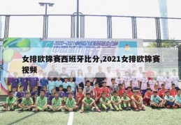 女排欧锦赛西班牙比分,2021女排欧锦赛视频