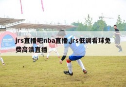 jrs直播吧nba直播,jrs低调看球免费高清直播