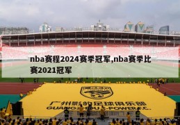 nba赛程2024赛季冠军,nba赛季比赛2021冠军