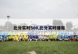 比分实时500,比分实时播报