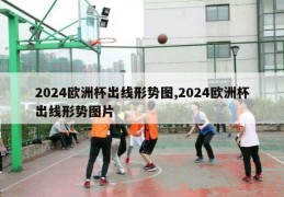 2024欧洲杯出线形势图,2024欧洲杯出线形势图片