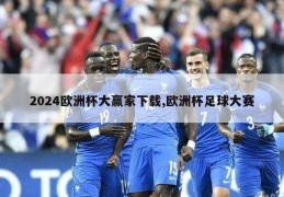 2024欧洲杯大赢家下载,欧洲杯足球大赛