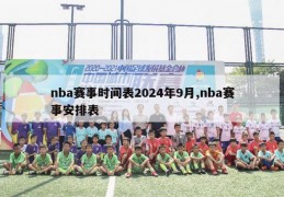 nba赛事时间表2024年9月,nba赛事安排表