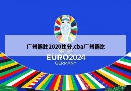 广州德比2020比分,cba广州德比