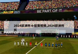 2024欧洲杯小组赛视频,2024欧洲杯杯