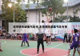 足球俱乐部盈亏比分,足球俱乐部盈亏比分多少