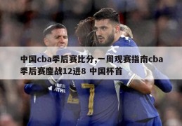 中国cba季后赛比分,一周观赛指南cba季后赛鏖战12进8 中国杯首