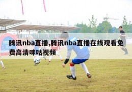 腾讯nba直播,腾讯nba直播在线观看免费高清咪咕视频