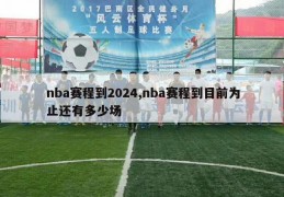 nba赛程到2024,nba赛程到目前为止还有多少场