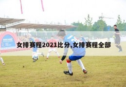 女排赛程2021比分,女排赛程全部