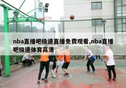 nba直播吧极速直播免费观看,nba直播吧极速体育高清