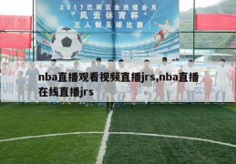 nba直播观看视频直播jrs,nba直播在线直播jrs