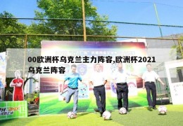 00欧洲杯乌克兰主力阵容,欧洲杯2021乌克兰阵容