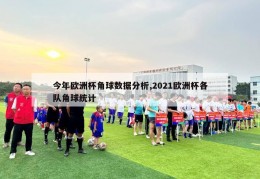 今年欧洲杯角球数据分析,2021欧洲杯各队角球统计