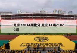 足彩22014期比分,足彩14场21020期