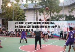 jrs直播(无插件)直播极速体育nba,jrs直播无插件直播极速体育360哈萨克斯洛文尼亚足球