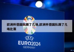 欧洲杯德国队踢了几场,欧洲杯德国队踢了几场比赛