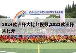 2024欧洲杯大比分视频,2021欧洲杯大比分