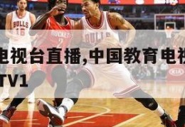 中国教育电视台直播,中国教育电视台直播在线观看CETV1