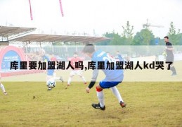 库里要加盟湖人吗,库里加盟湖人kd哭了